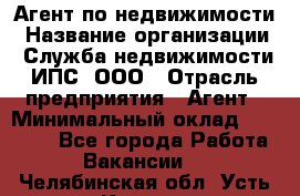 Агент по недвижимости › Название организации ­ Служба недвижимости ИПС, ООО › Отрасль предприятия ­ Агент › Минимальный оклад ­ 60 000 - Все города Работа » Вакансии   . Челябинская обл.,Усть-Катав г.